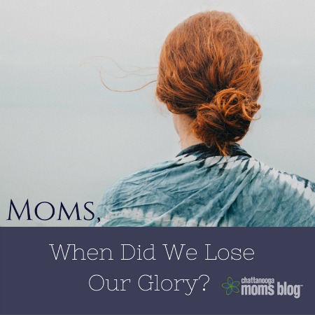 Moms, When Did We Lose Our Glory?