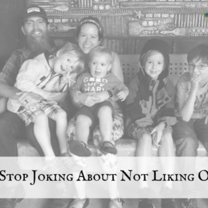 Can we stop joking about not liking our kids_