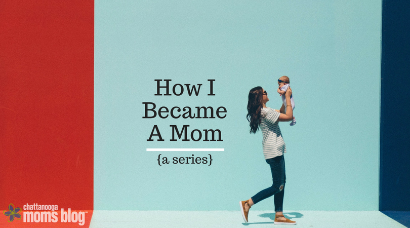 How I Became a Mom {series} | Chattanooga Moms Blog