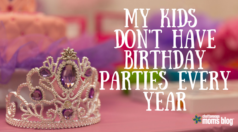 My Kids Don't Have Birthday Parties Every Year | Chattanooga Moms Blog